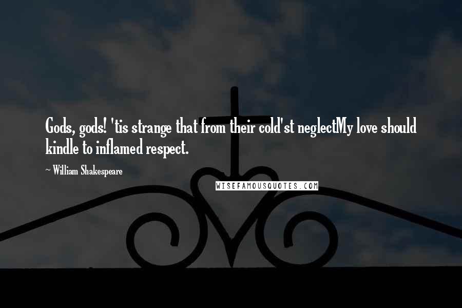 William Shakespeare Quotes: Gods, gods! 'tis strange that from their cold'st neglectMy love should kindle to inflamed respect.