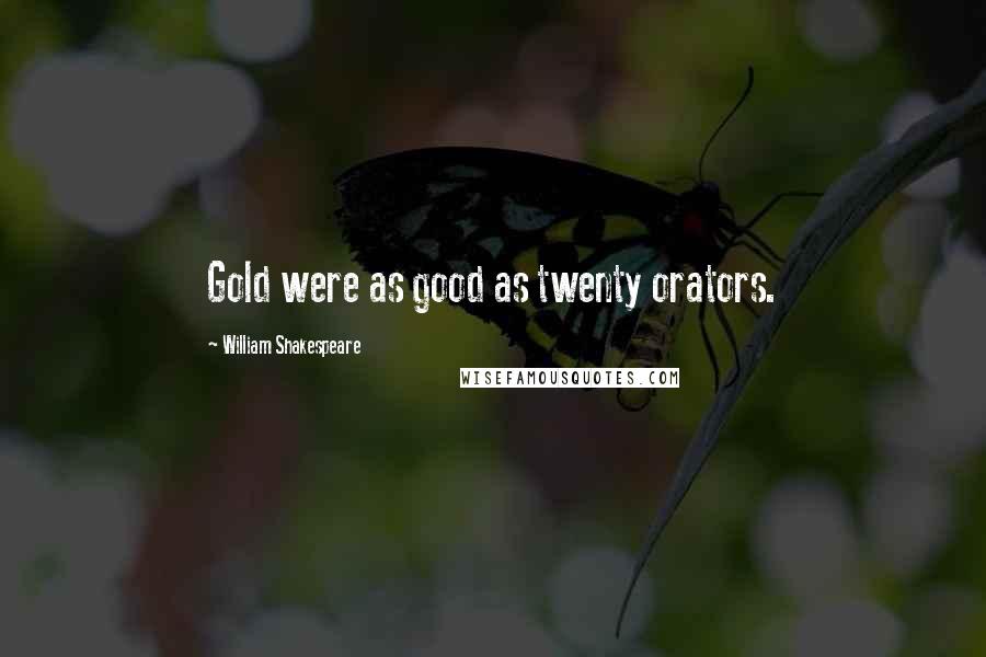 William Shakespeare Quotes: Gold were as good as twenty orators.
