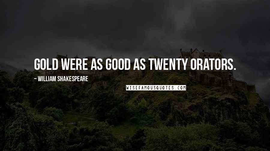 William Shakespeare Quotes: Gold were as good as twenty orators.