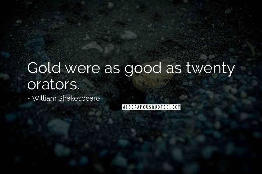 William Shakespeare Quotes: Gold were as good as twenty orators.