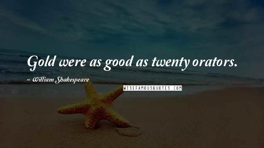 William Shakespeare Quotes: Gold were as good as twenty orators.