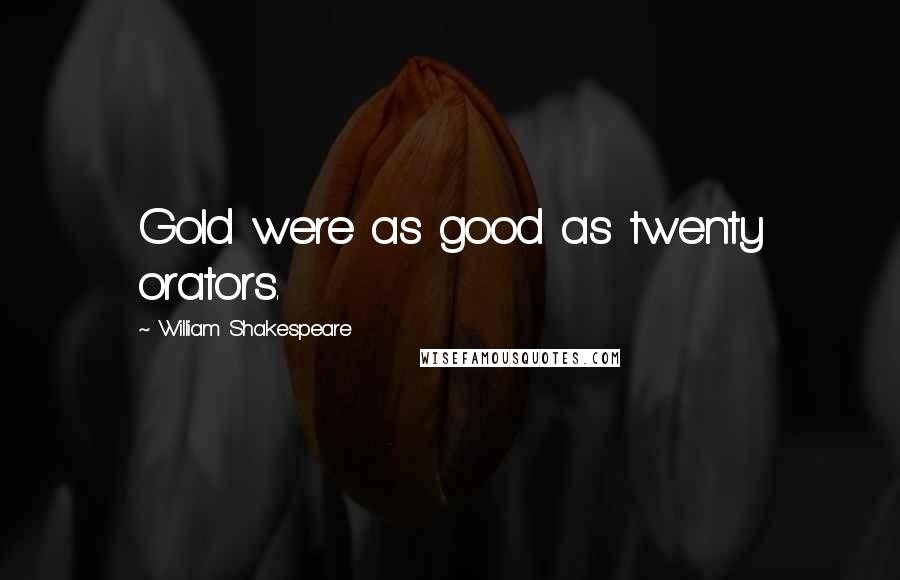 William Shakespeare Quotes: Gold were as good as twenty orators.