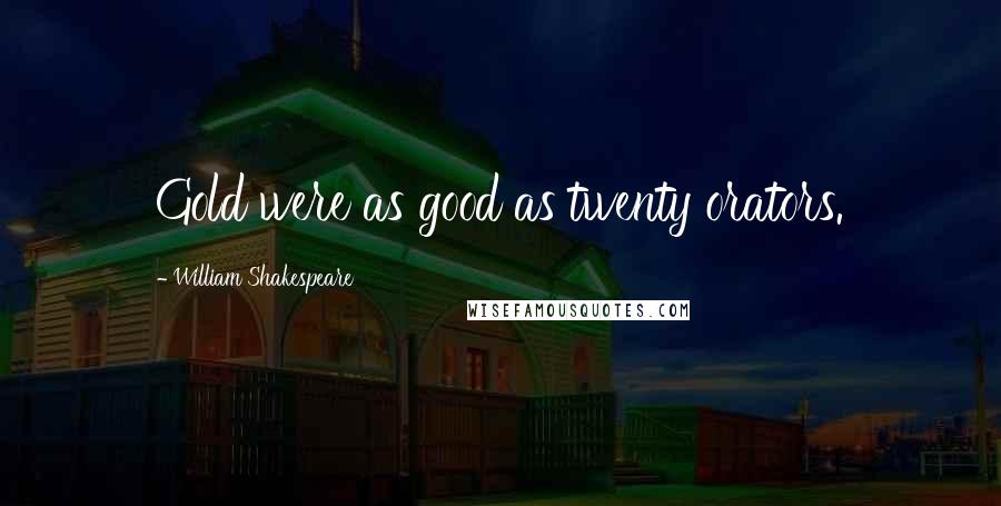 William Shakespeare Quotes: Gold were as good as twenty orators.