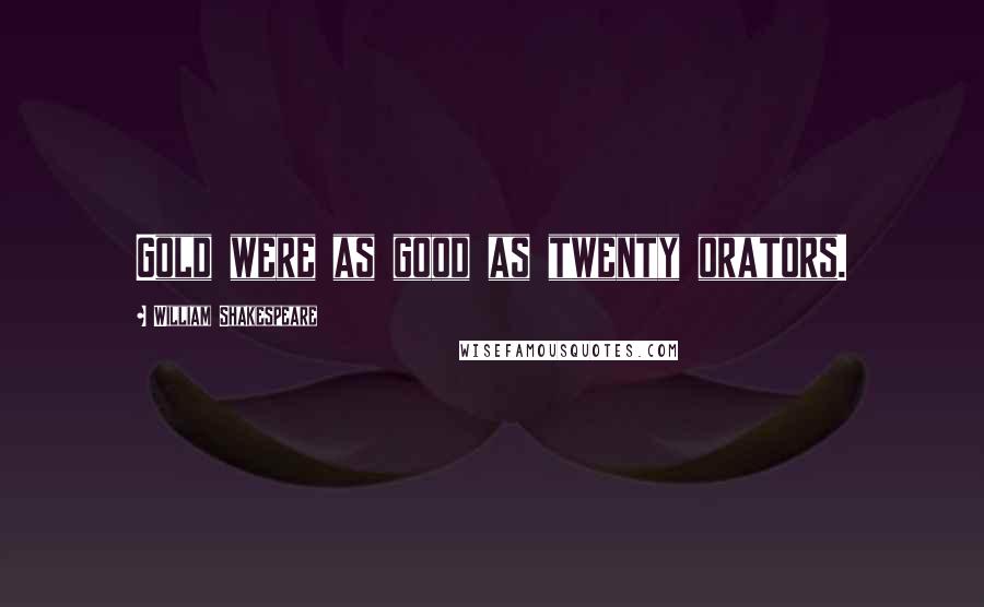 William Shakespeare Quotes: Gold were as good as twenty orators.