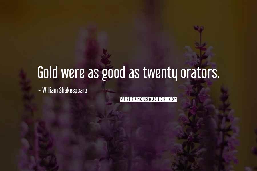 William Shakespeare Quotes: Gold were as good as twenty orators.