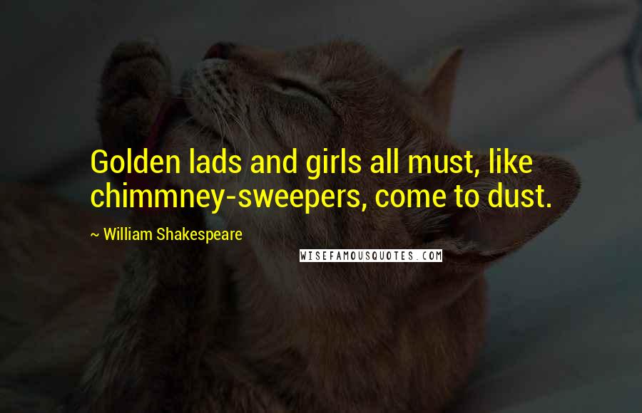 William Shakespeare Quotes: Golden lads and girls all must, like chimmney-sweepers, come to dust.