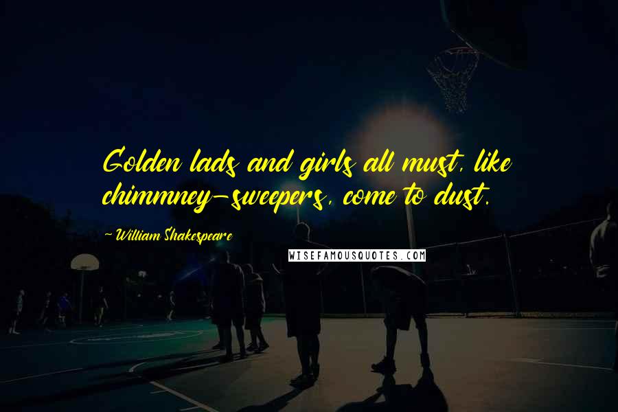 William Shakespeare Quotes: Golden lads and girls all must, like chimmney-sweepers, come to dust.