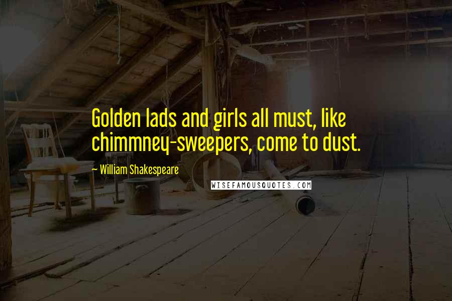 William Shakespeare Quotes: Golden lads and girls all must, like chimmney-sweepers, come to dust.
