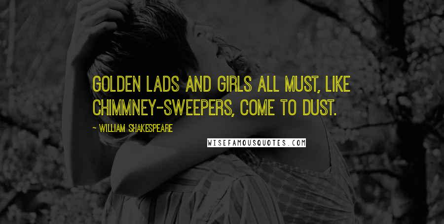 William Shakespeare Quotes: Golden lads and girls all must, like chimmney-sweepers, come to dust.