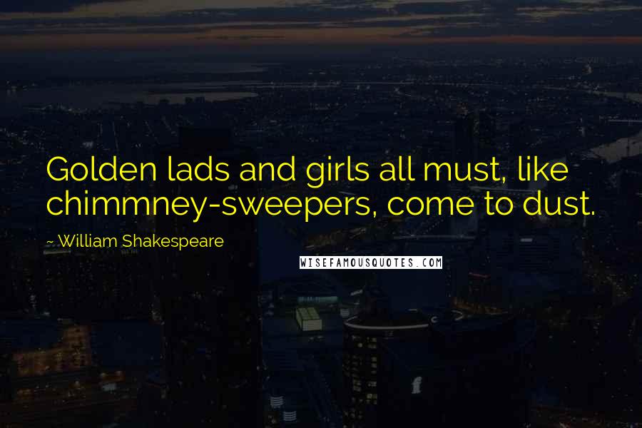 William Shakespeare Quotes: Golden lads and girls all must, like chimmney-sweepers, come to dust.