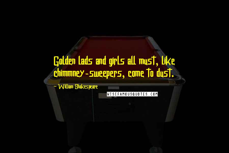 William Shakespeare Quotes: Golden lads and girls all must, like chimmney-sweepers, come to dust.