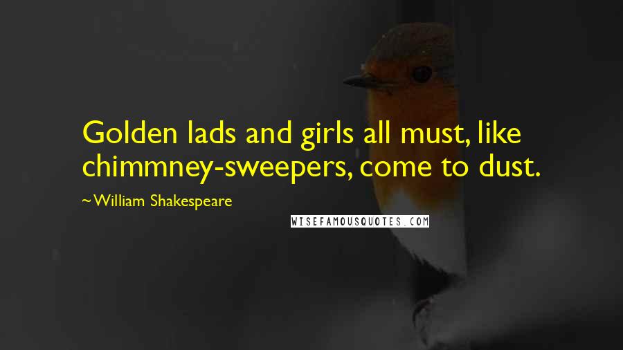 William Shakespeare Quotes: Golden lads and girls all must, like chimmney-sweepers, come to dust.