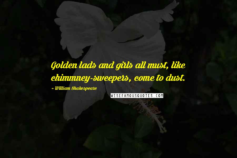 William Shakespeare Quotes: Golden lads and girls all must, like chimmney-sweepers, come to dust.