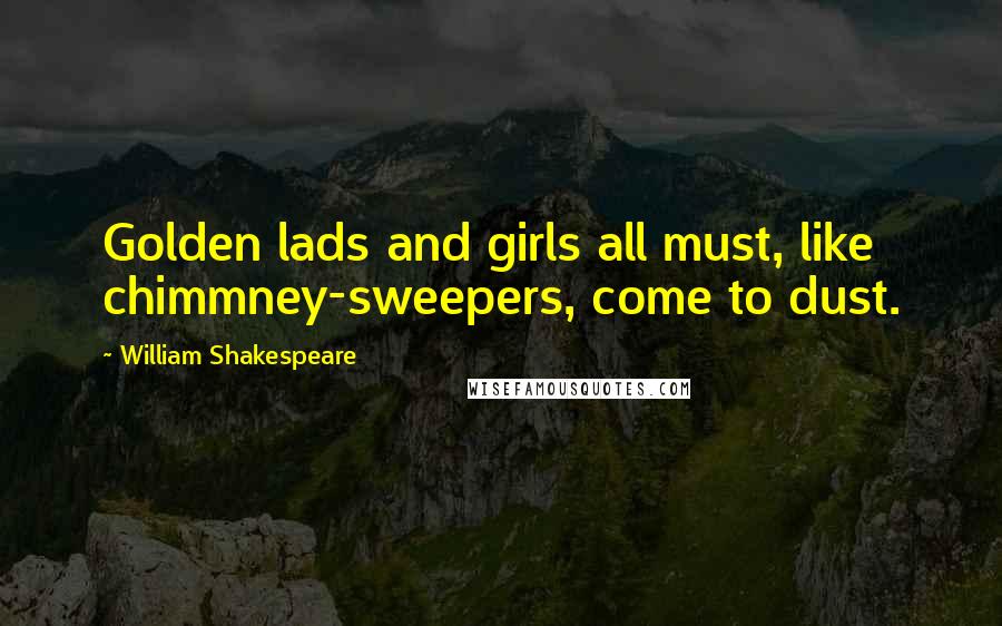 William Shakespeare Quotes: Golden lads and girls all must, like chimmney-sweepers, come to dust.