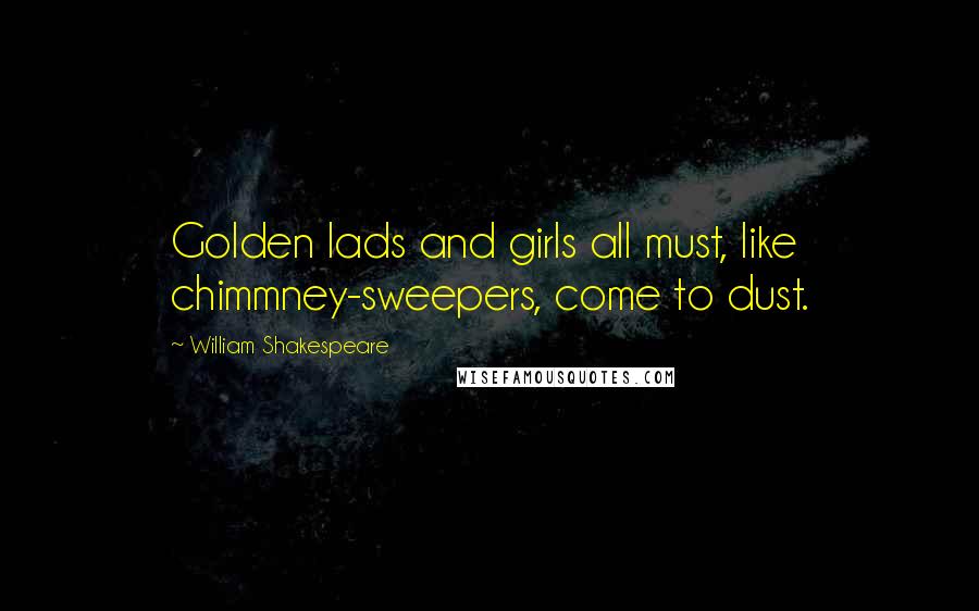 William Shakespeare Quotes: Golden lads and girls all must, like chimmney-sweepers, come to dust.