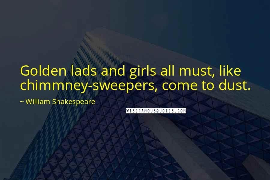 William Shakespeare Quotes: Golden lads and girls all must, like chimmney-sweepers, come to dust.