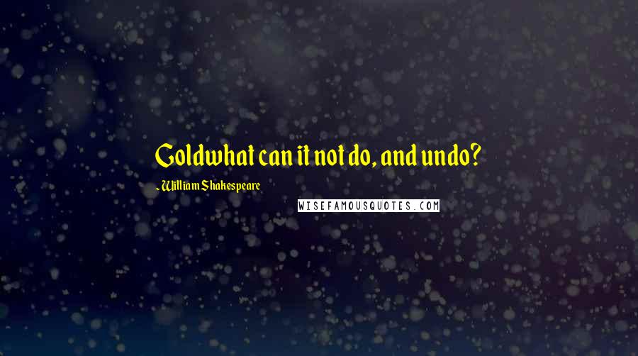 William Shakespeare Quotes: Goldwhat can it not do, and undo?