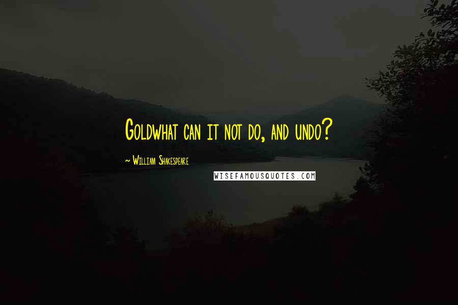 William Shakespeare Quotes: Goldwhat can it not do, and undo?