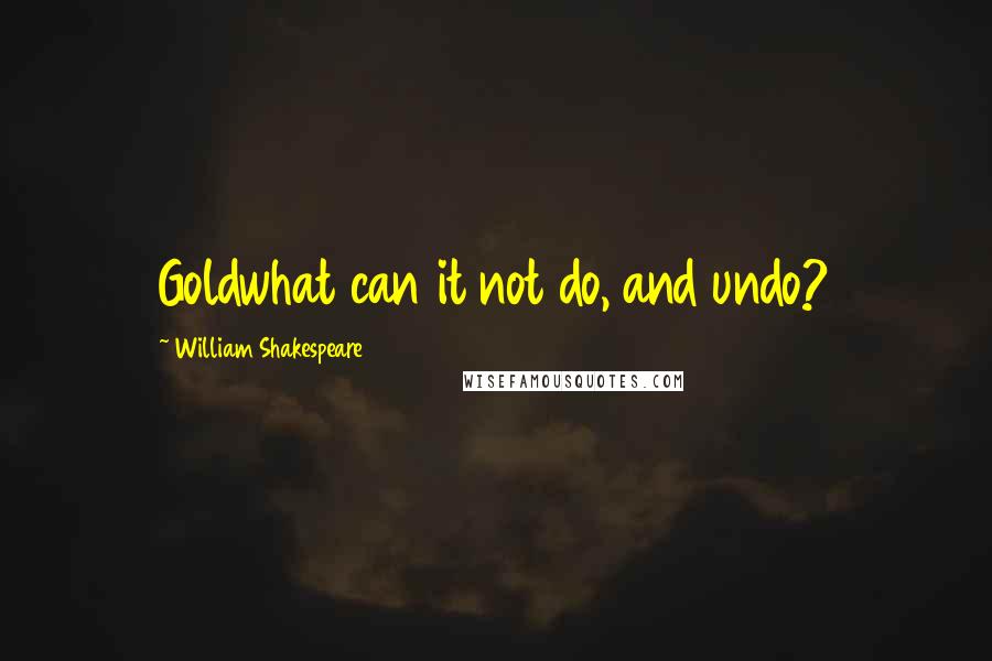 William Shakespeare Quotes: Goldwhat can it not do, and undo?