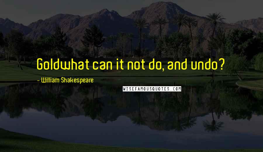 William Shakespeare Quotes: Goldwhat can it not do, and undo?