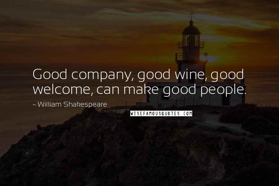 William Shakespeare Quotes: Good company, good wine, good welcome, can make good people.