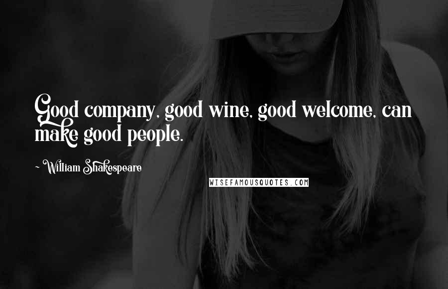 William Shakespeare Quotes: Good company, good wine, good welcome, can make good people.