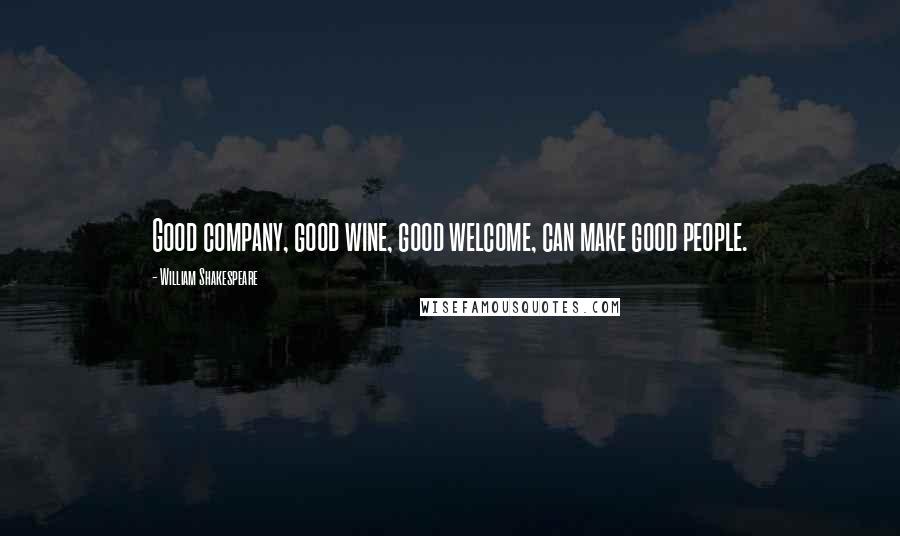 William Shakespeare Quotes: Good company, good wine, good welcome, can make good people.