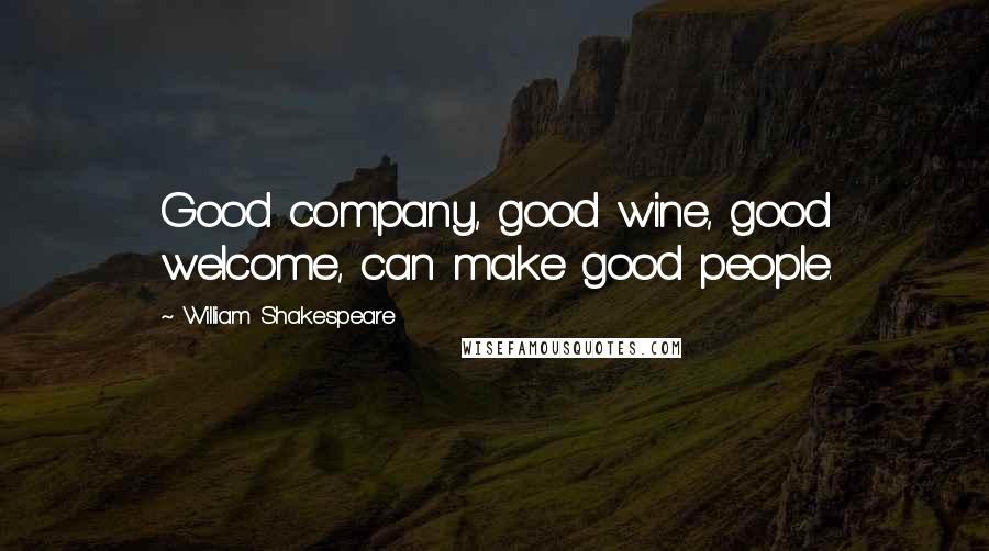 William Shakespeare Quotes: Good company, good wine, good welcome, can make good people.