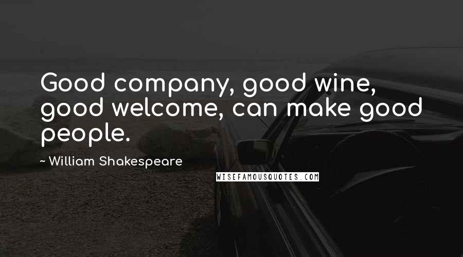 William Shakespeare Quotes: Good company, good wine, good welcome, can make good people.