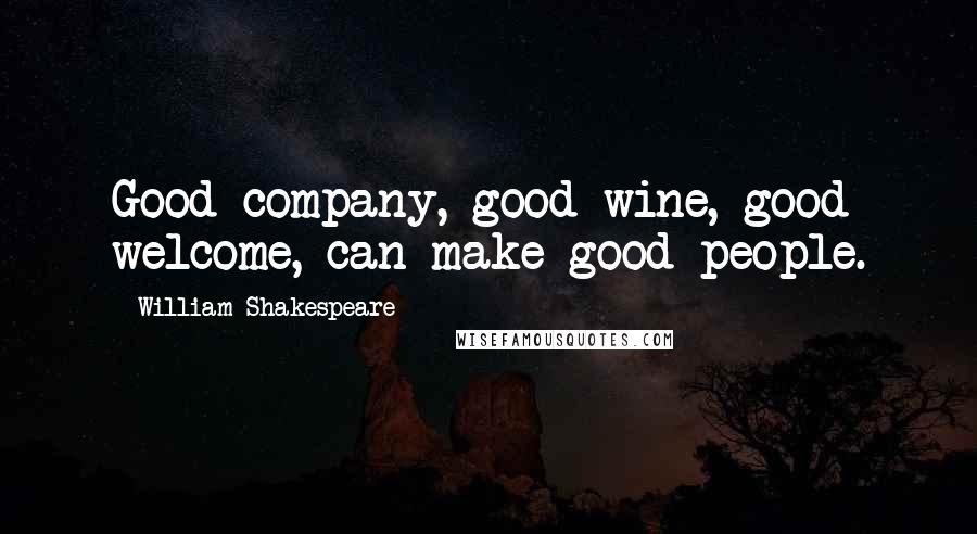 William Shakespeare Quotes: Good company, good wine, good welcome, can make good people.