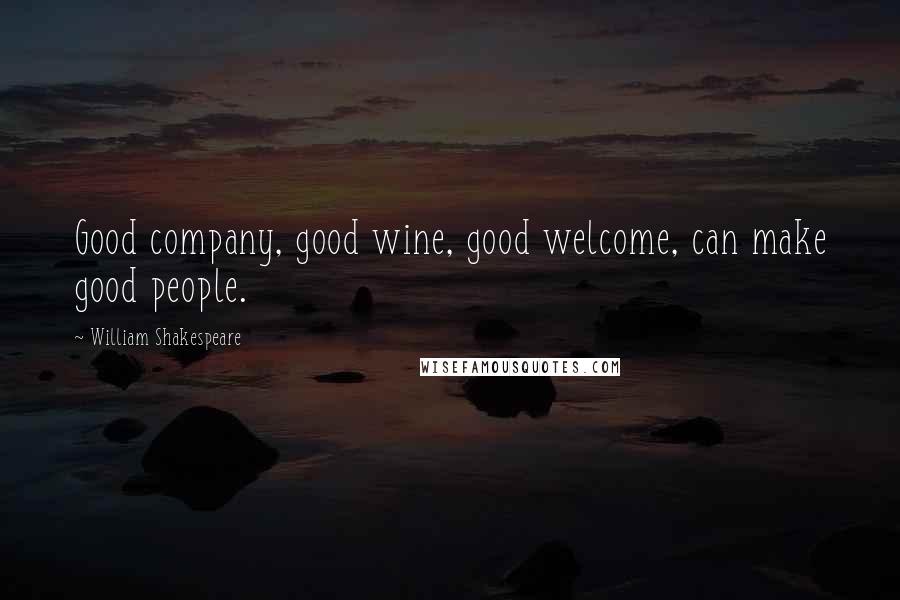 William Shakespeare Quotes: Good company, good wine, good welcome, can make good people.