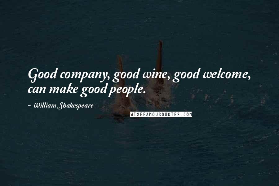 William Shakespeare Quotes: Good company, good wine, good welcome, can make good people.