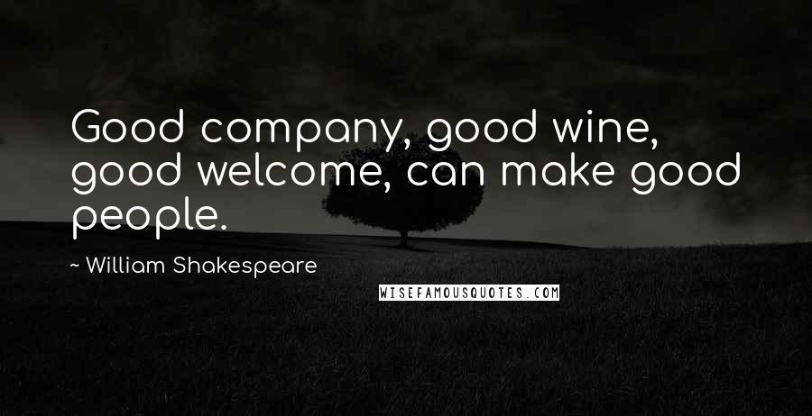 William Shakespeare Quotes: Good company, good wine, good welcome, can make good people.