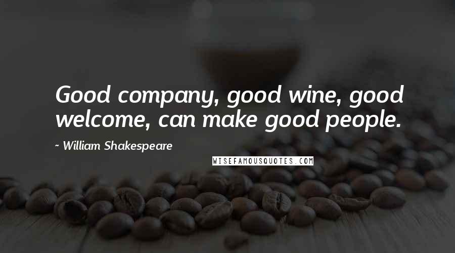 William Shakespeare Quotes: Good company, good wine, good welcome, can make good people.