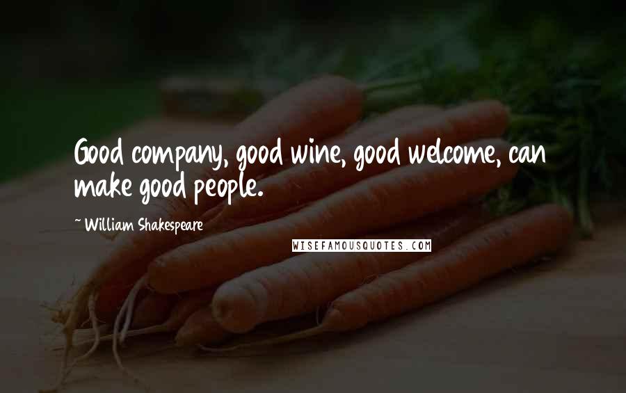 William Shakespeare Quotes: Good company, good wine, good welcome, can make good people.