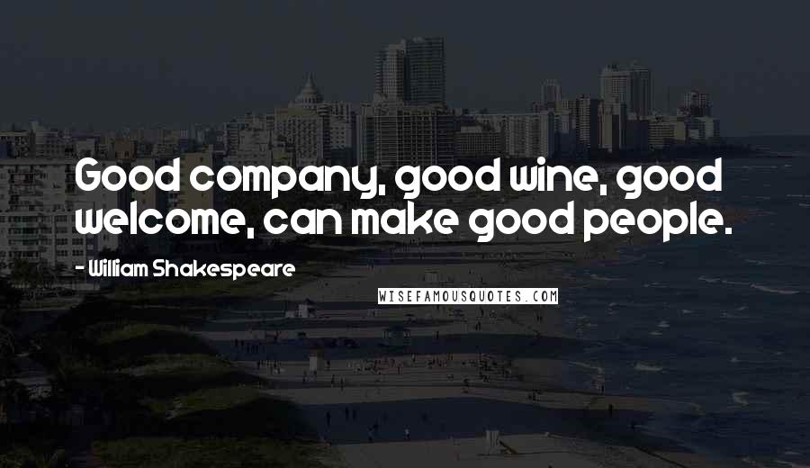 William Shakespeare Quotes: Good company, good wine, good welcome, can make good people.