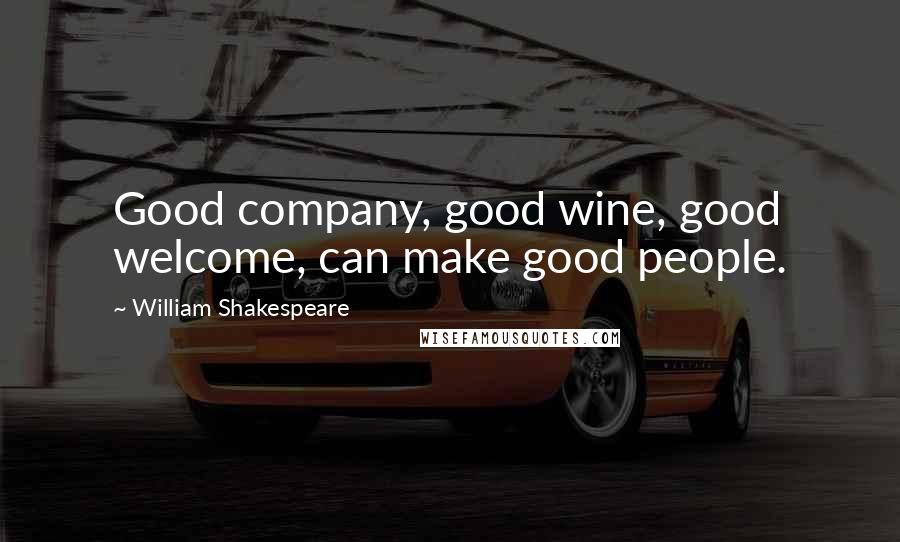 William Shakespeare Quotes: Good company, good wine, good welcome, can make good people.