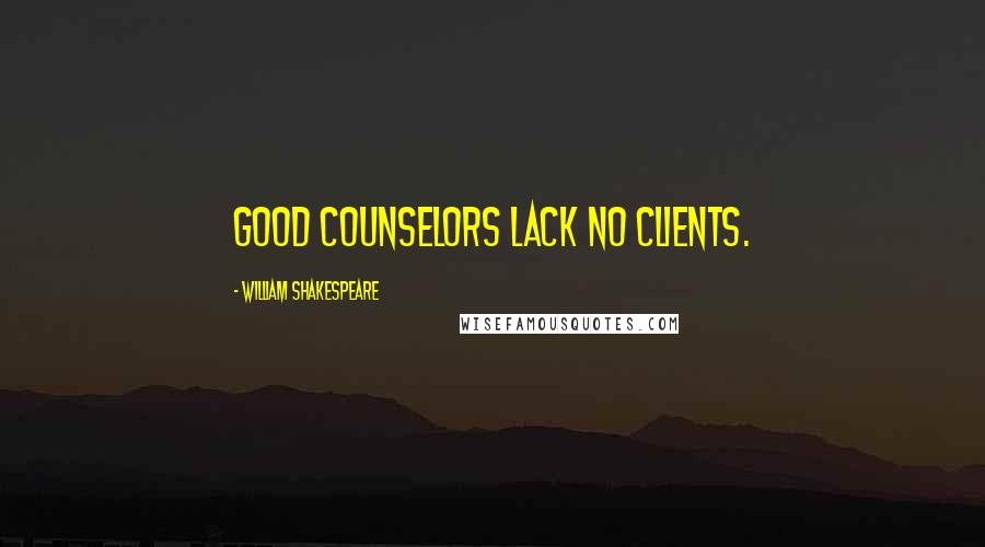 William Shakespeare Quotes: Good counselors lack no clients.