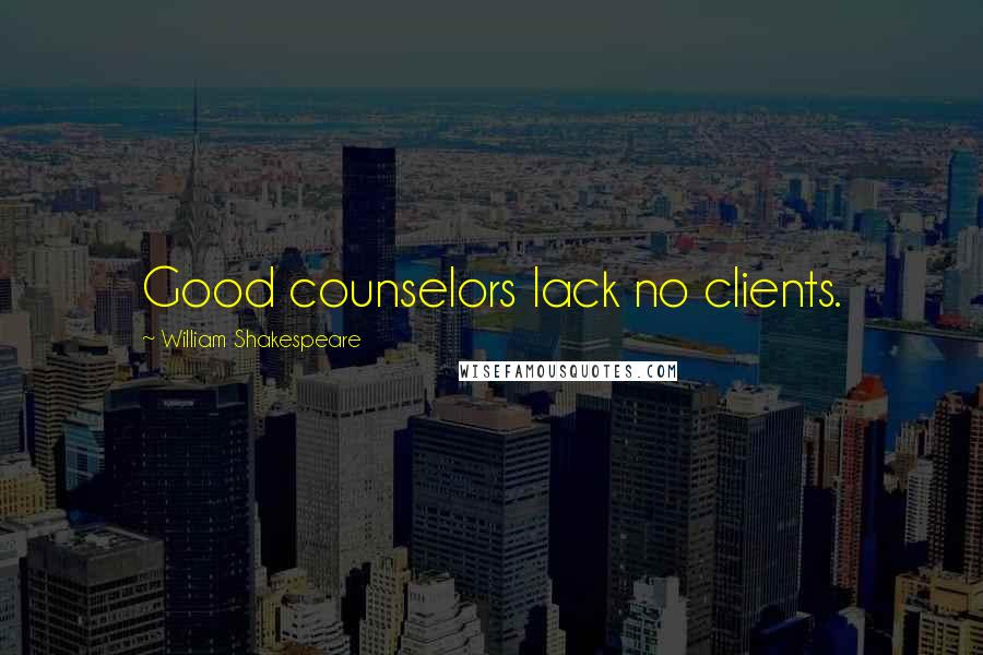 William Shakespeare Quotes: Good counselors lack no clients.