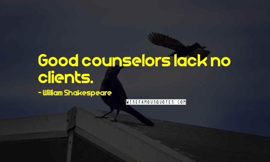 William Shakespeare Quotes: Good counselors lack no clients.