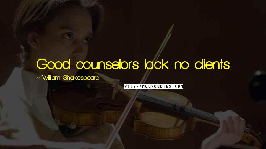 William Shakespeare Quotes: Good counselors lack no clients.