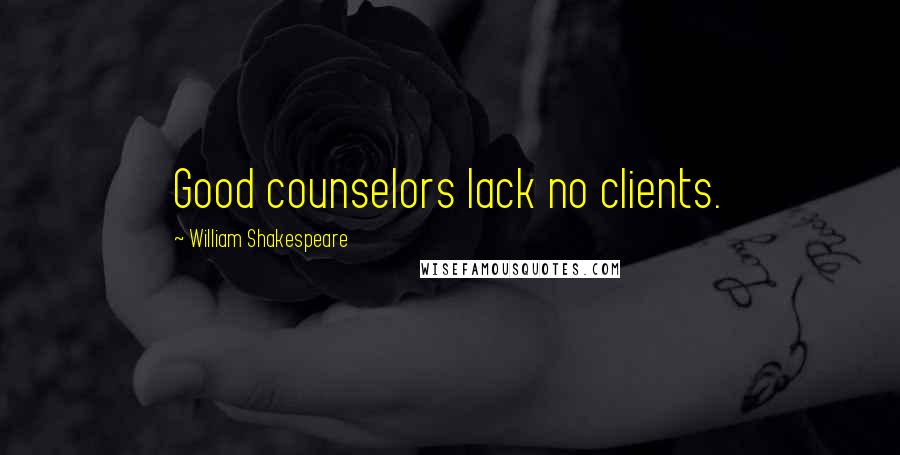 William Shakespeare Quotes: Good counselors lack no clients.