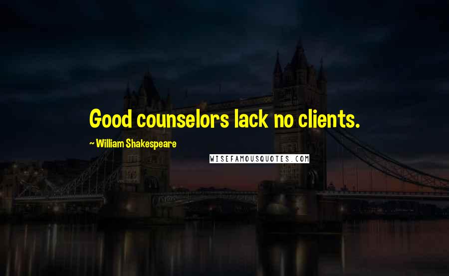 William Shakespeare Quotes: Good counselors lack no clients.