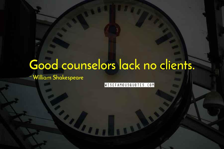 William Shakespeare Quotes: Good counselors lack no clients.