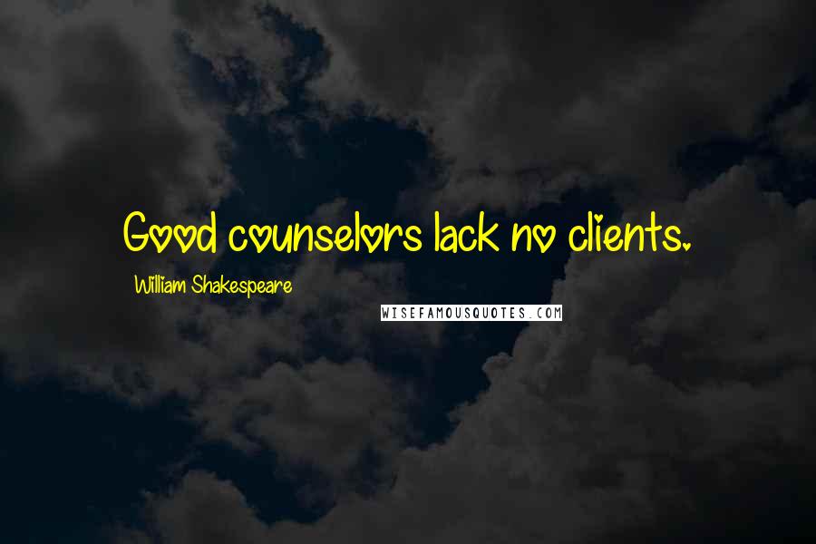 William Shakespeare Quotes: Good counselors lack no clients.