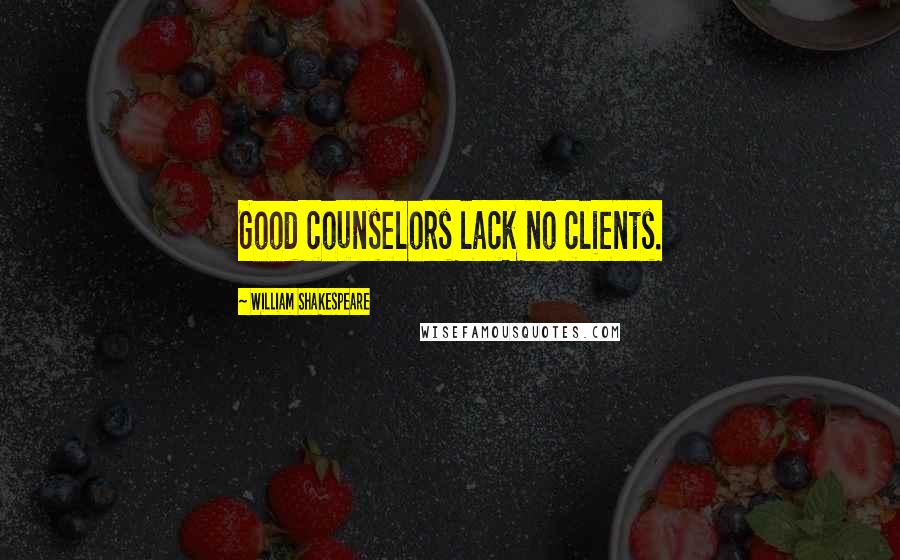 William Shakespeare Quotes: Good counselors lack no clients.