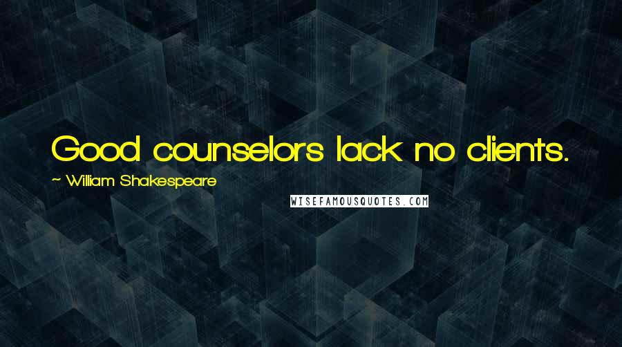 William Shakespeare Quotes: Good counselors lack no clients.