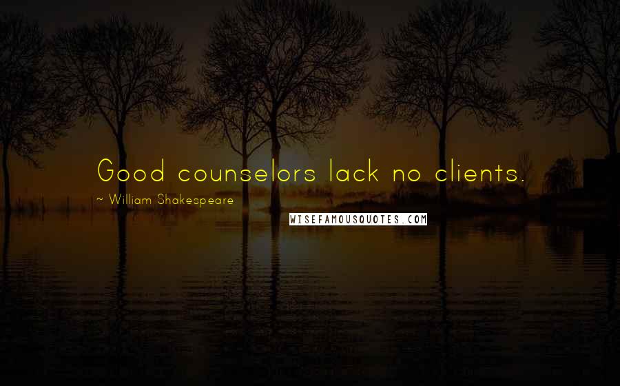 William Shakespeare Quotes: Good counselors lack no clients.