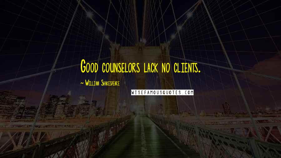 William Shakespeare Quotes: Good counselors lack no clients.