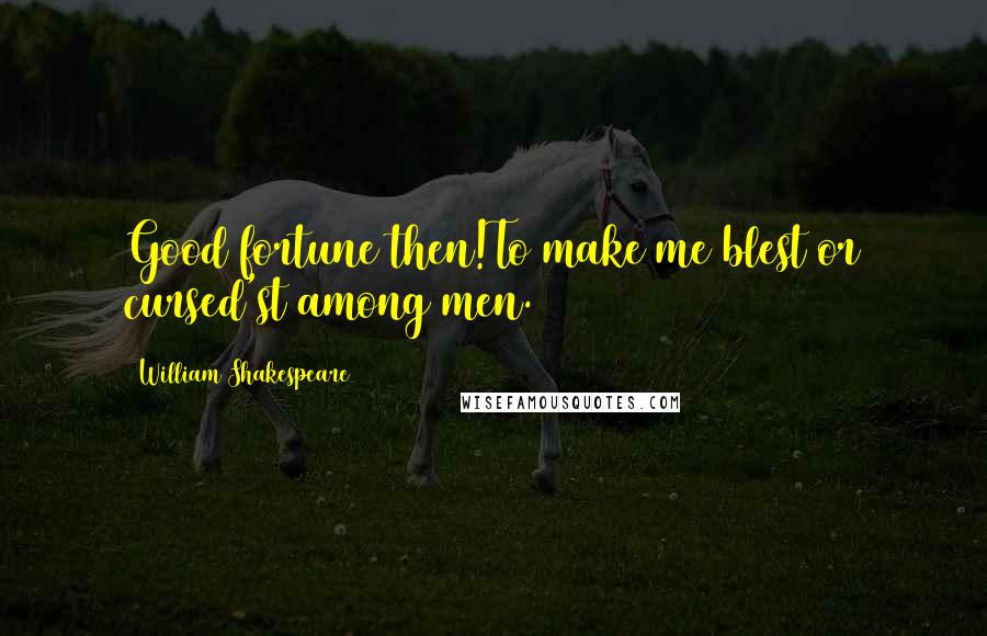 William Shakespeare Quotes: Good fortune then!To make me blest or cursed'st among men.